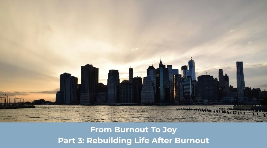 The Burnout to Joy Series – Part 3: Rebuilding Life After Burnout and Finding Joy Again